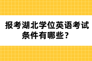 報(bào)考湖北學(xué)位英語考試條件有哪些？