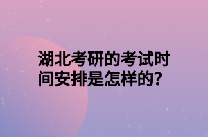 湖北考研的考試時(shí)間安排是怎樣的？