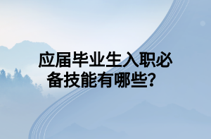 應(yīng)屆畢業(yè)生入職必備技能有哪些？