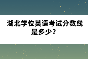 湖北學(xué)位英語考試分?jǐn)?shù)線是多少？