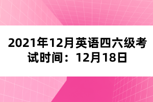 2021年12月英語四六級考試時(shí)間：12月18日