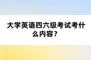 大學(xué)英語四六級(jí)考試考什么內(nèi)容？