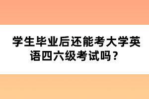 學(xué)生畢業(yè)后還能考大學(xué)英語(yǔ)四六級(jí)考試嗎？