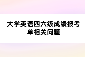 大學英語四六級成績報考單相關(guān)問題