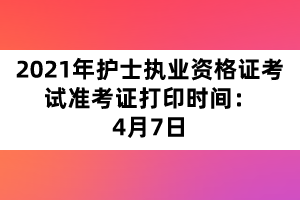 2021年護(hù)士執(zhí)業(yè)資格證考試準(zhǔn)考證打印時(shí)間：4月7日