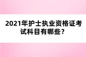 2021年護(hù)士執(zhí)業(yè)資格證考試科目有哪些？