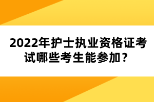 2022年護士執(zhí)業(yè)資格證考試哪些考生能參加？