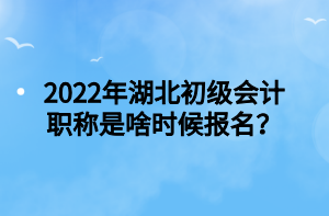 2022年湖北初級(jí)會(huì)計(jì)職稱是啥時(shí)候報(bào)名？