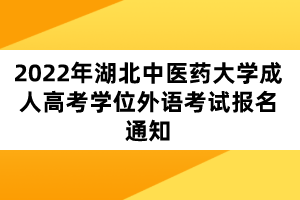 2022年湖北中醫(yī)藥大學(xué)成人高考學(xué)位外語考試報(bào)名通知