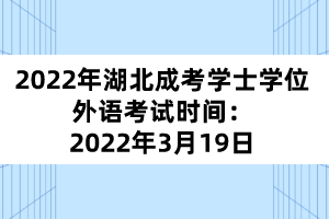 2022年湖北成考學(xué)士學(xué)位外語考試時間：2022年3月19日