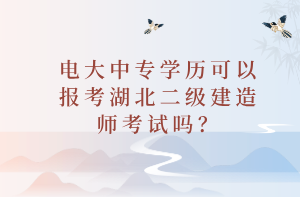 電大中專學歷可以報考湖北二級建造師考試嗎？