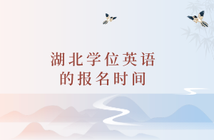 湖北學(xué)位英語的報(bào)名時間