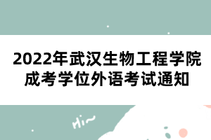 2022年武漢生物工程學(xué)院成考學(xué)位外語考試通知