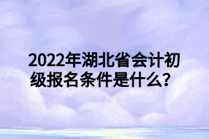 2022年湖北省會(huì)計(jì)初級(jí)報(bào)名條件是什么？