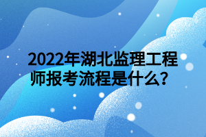 2022年湖北監(jiān)理工程師報考流程是什么？