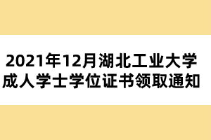 2021年12月湖北工業(yè)大學成人學士學位證書領(lǐng)取通知