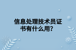 信息處理技術(shù)員證書有什么用？