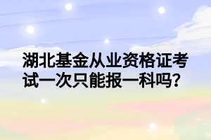 湖北基金從業(yè)資格證考試一次只能報一科嗎？