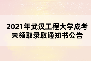 2021年武漢工程大學成考未領(lǐng)取錄取通知書公告