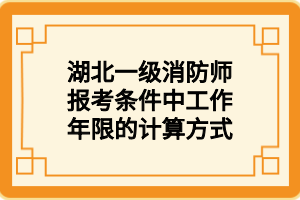 湖北一級消防師報(bào)考條件中工作年限的計(jì)算方式