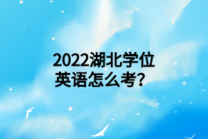 2022湖北學(xué)位英語(yǔ)怎么考？