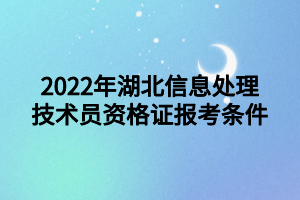 2022年湖北信息處理技術(shù)員資格證報考條件