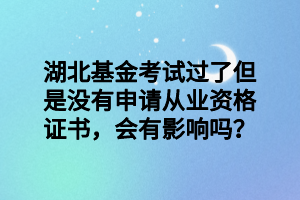 湖北基金考試過了但是沒有申請(qǐng)從業(yè)資格證書，會(huì)有影響嗎？