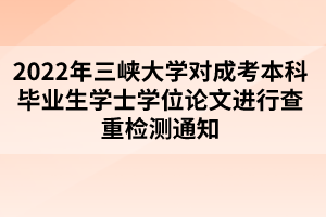 2022年三峽大學(xué)對成考本科畢業(yè)生學(xué)士學(xué)位論文進行查重檢測通知