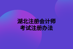 湖北注冊(cè)會(huì)計(jì)師考試注冊(cè)辦法