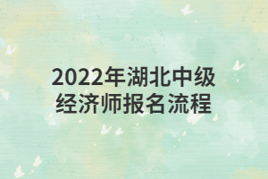 2022年湖北中級經(jīng)濟(jì)師報(bào)名流程