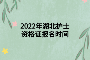 2022年湖北護(hù)士資格證報(bào)名時(shí)間