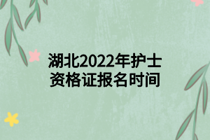 湖北2022年護(hù)士資格證報名時間