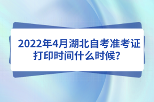 2022年4月湖北自考準(zhǔn)考證打印時間什么時候？