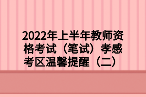 2022年上半年教師資格考試（筆試）孝感考區(qū)溫馨提醒（二）