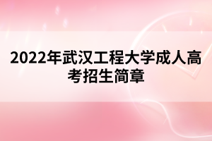 2022年武漢工程大學(xué)成人高考招生簡章