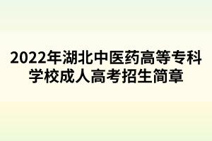 2022年湖北中醫(yī)藥高等?？茖W(xué)校成人高考招生簡(jiǎn)章