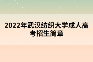 2022年武漢紡織大學(xué)成人高考招生簡(jiǎn)章