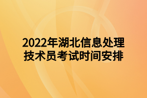 2022年湖北信息處理技術(shù)員考試時(shí)間安排