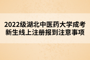 2022級湖北中醫(yī)藥大學成考新生線上注冊報到注意事項