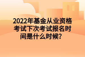 2022年基金從業(yè)資格考試下次考試報(bào)名時(shí)間是什么時(shí)候？