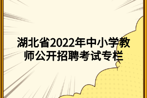 湖北省2022年中小學(xué)教師公開(kāi)招聘考試專欄