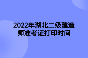 2022年湖北二級(jí)建造師準(zhǔn)考證打印時(shí)間