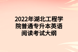 2022年湖北工程學(xué)院普通專升本英語(yǔ)閱讀考試大綱