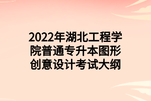 2022年湖北工程學(xué)院普通專升本圖形創(chuàng)意設(shè)計(jì)考試大綱