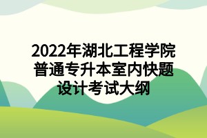 2022年湖北工程學(xué)院普通專升本室內(nèi)快題設(shè)計考試大綱