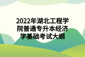 2022年湖北工程學(xué)院普通專升本經(jīng)濟(jì)學(xué)基礎(chǔ)考試大綱