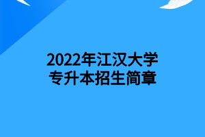 2022年江漢大學(xué)專升本招生簡(jiǎn)章