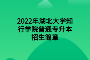 2022年湖北大學(xué)知行學(xué)院普通專升本招生簡章