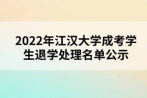 以上就是2022年江漢大學(xué)成考學(xué)生退學(xué)處理名單公示的全部?jī)?nèi)容，有需要的考生可以進(jìn)行參考閱讀!