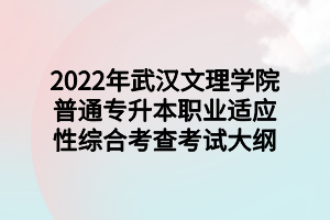 2022年武漢文理學院普通專升本職業(yè)適應(yīng)性綜合考查考試大綱